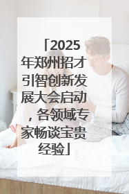 2025年郑州招才引智创新发展大会启动，各领域专家畅谈宝贵经验