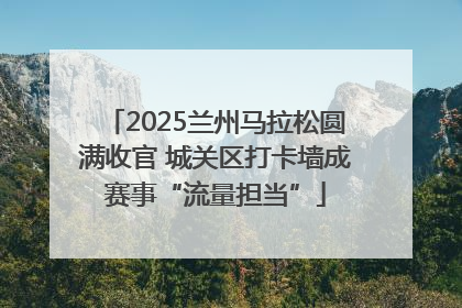 2025兰州马拉松圆满收官 城关区打卡墙成赛事“流量担当”