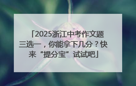 2025浙江中考作文题三选一，你能拿下几分？快来“提分宝”试试吧