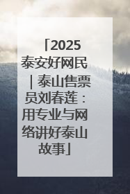 2025泰安好网民｜泰山售票员刘春莲：用专业与网络讲好泰山故事