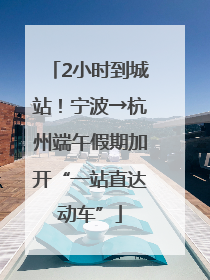 2小时到城站！宁波→杭州端午假期加开“一站直达动车”