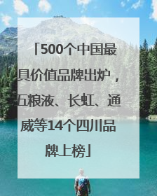 500个中国最具价值品牌出炉，五粮液、长虹、通威等14个四川品牌上榜