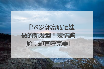 59岁郭富城晒娃做的新发型！表情尴尬，却直呼完美