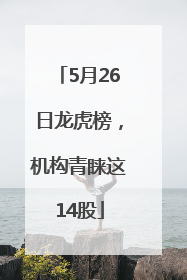 5月26日龙虎榜，机构青睐这14股
