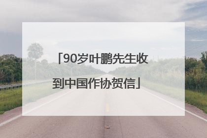 90岁叶鹏先生收到中国作协贺信