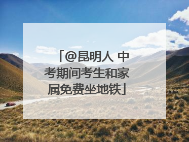 @昆明人 中考期间考生和家属免费坐地铁