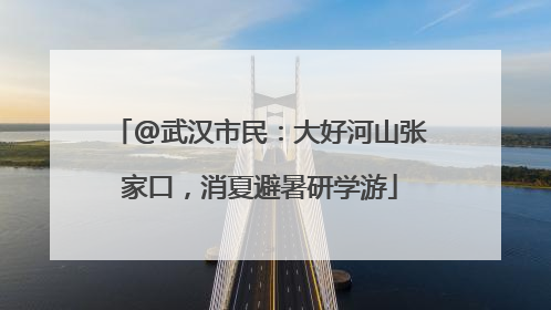 @武汉市民：大好河山张家口，消夏避暑研学游