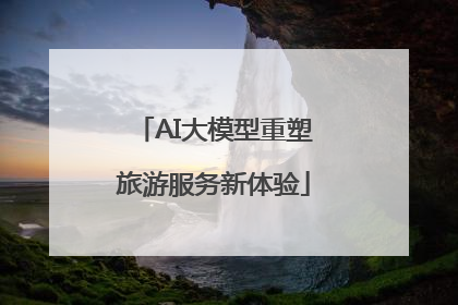 AI大模型重塑旅游服务新体验