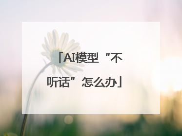 AI模型“不听话”怎么办